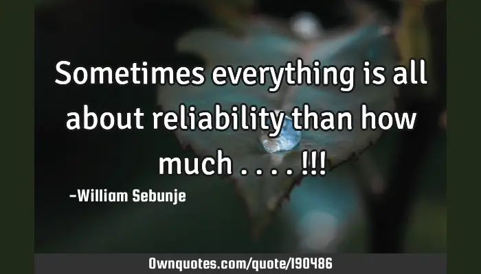 Sometimes Everything Is All About Reliability Than How Much Ownquotes Com