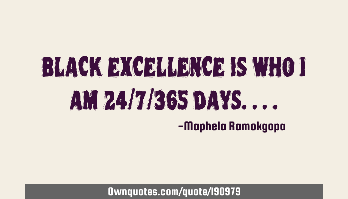 Black Excellence Is Who I Am 24 7 365 Days Ownquotes Com
