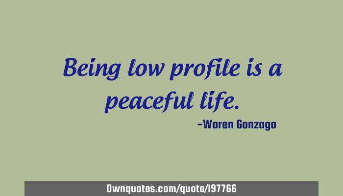 Being Low Profile Is A Peaceful Life Ownquotes Com