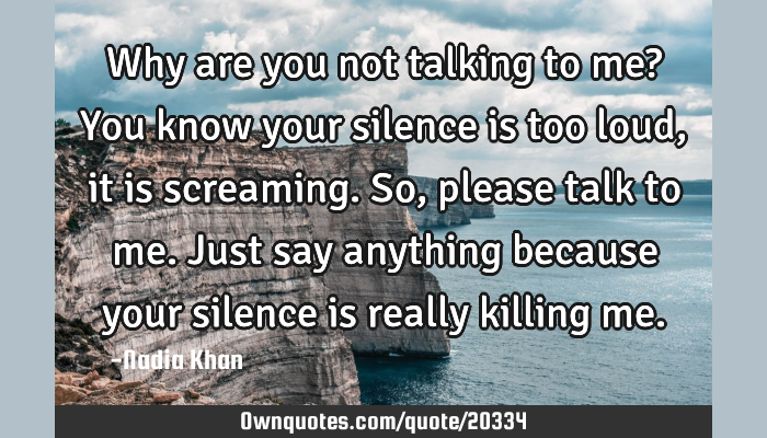 Why Are You Not Talking To Me You Know Your Silence Is Too Ownquotes Com