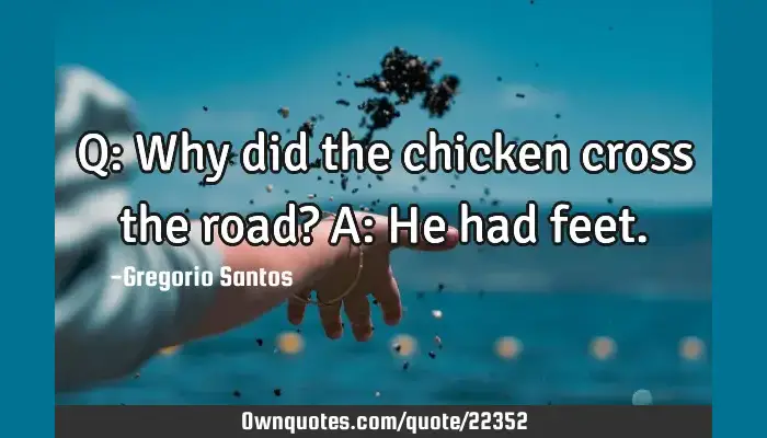 Q Why Did The Chicken Cross The Road A He Had Feet Ownquotes Com