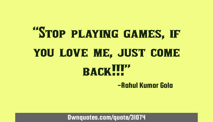 STOP PLAYING GAMES QUOTES –