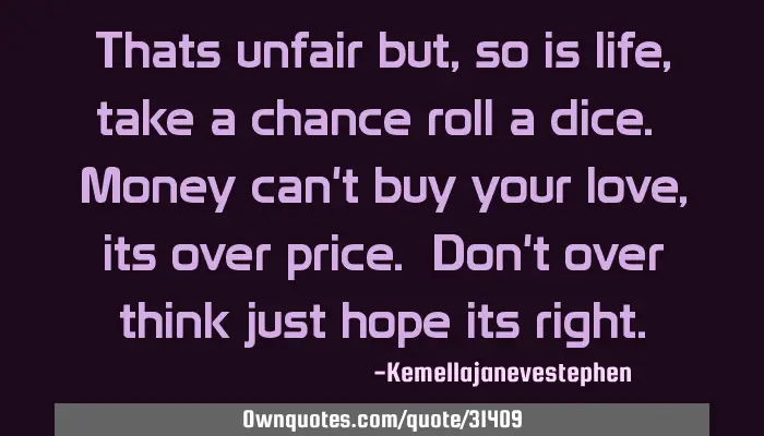 Thats Unfair But, So Is Life, Take A Chance Roll A Dice. Money: Ownquotes.com