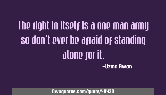 The Right In Itself Is A One Man Army So Don T Ever Be Afraid Ownquotes Com