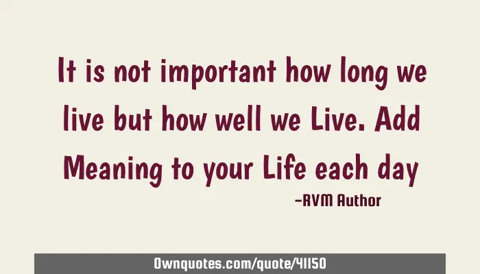 It Is Not Important How Long We Live But How Well We Live Add M Ownquotes Com