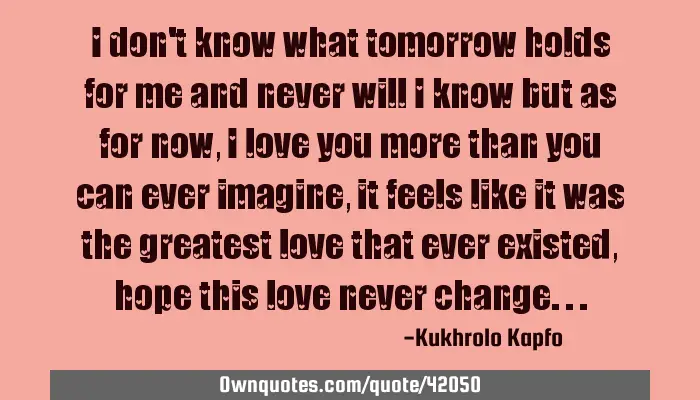 I Don T Know What Tomorrow Holds For Me And Never Will I Know Ownquotes Com