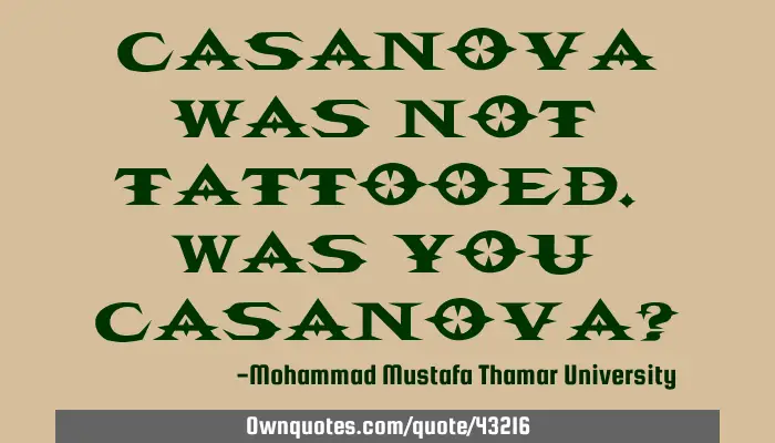 Casanova was not tattooed. Was you Casanova?: 