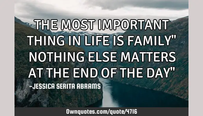 The Most Important Thing In Life Is Family Nothing Else Matters Ownquotes Com