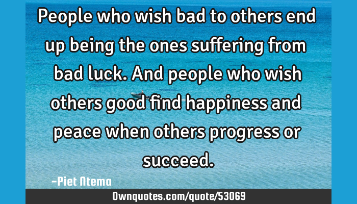 Never Wish Bad On Someone Quotes People Who Wish Bad To Others End Up Being The Ones Suffering: Ownquotes.com