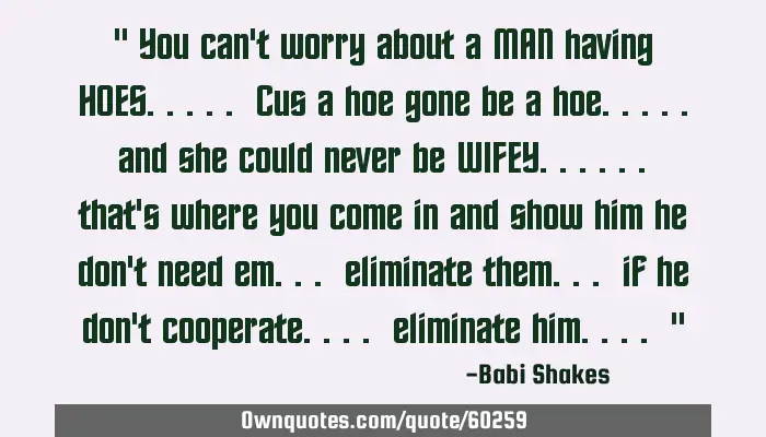 Componist partner thema You can't worry about a MAN having HOES..... Cus a hoe gone: OwnQuotes.com
