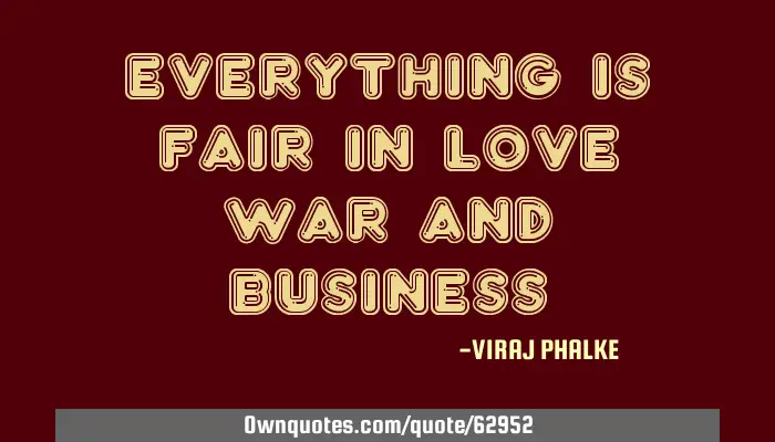 Everything Is Fair In Love War And Business Ownquotes Com