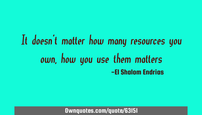 It Doesn T Matter How Many Resources You Own How You Use Them Ownquotes Com