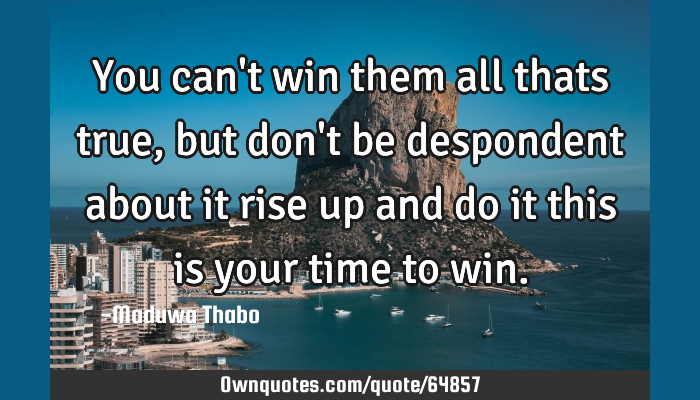 You Can T Win Them All Thats True But Don T Be Despondent Ownquotes Com