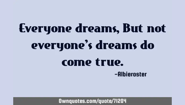 Everyone Dreams But Not Everyone S Dreams Do Come True Ownquotes Com