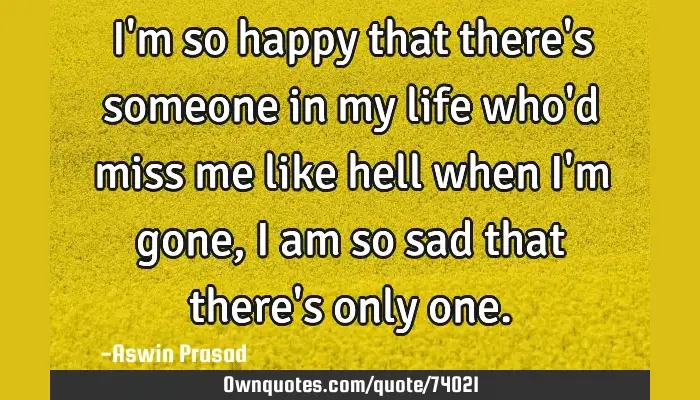 I M So Happy That There S Someone In My Life Who D Miss Me Like Ownquotes Com