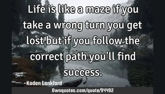 Life Is Like A Maze If You Take A Wrong Turn You Get Lost But: Ownquotes.com